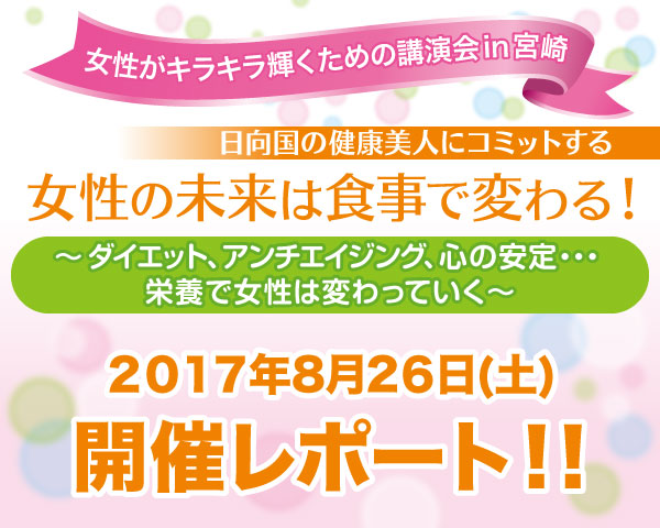 女性がキラキラ輝くための講演会in宮崎｜日向国の健康美人にコミットする―女性の未来は食事で変わる！～ダイエット、アンチエイジング、心の安定…栄養で女性は変わっていく～２０１７年８月２６日(土)開催レポート！！