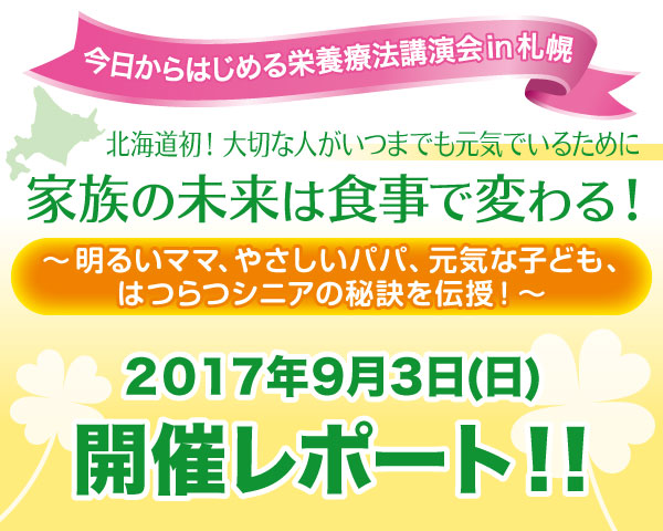 今日からはじめる栄養療法講演会in札幌｜北海道初！大切な人がいつまでも元気でいるために～明るいママ、やさしいパパ、元気な子ども、はつらつシニアの秘訣を伝授！～２０１７年９月３日(日)開催レポート！！