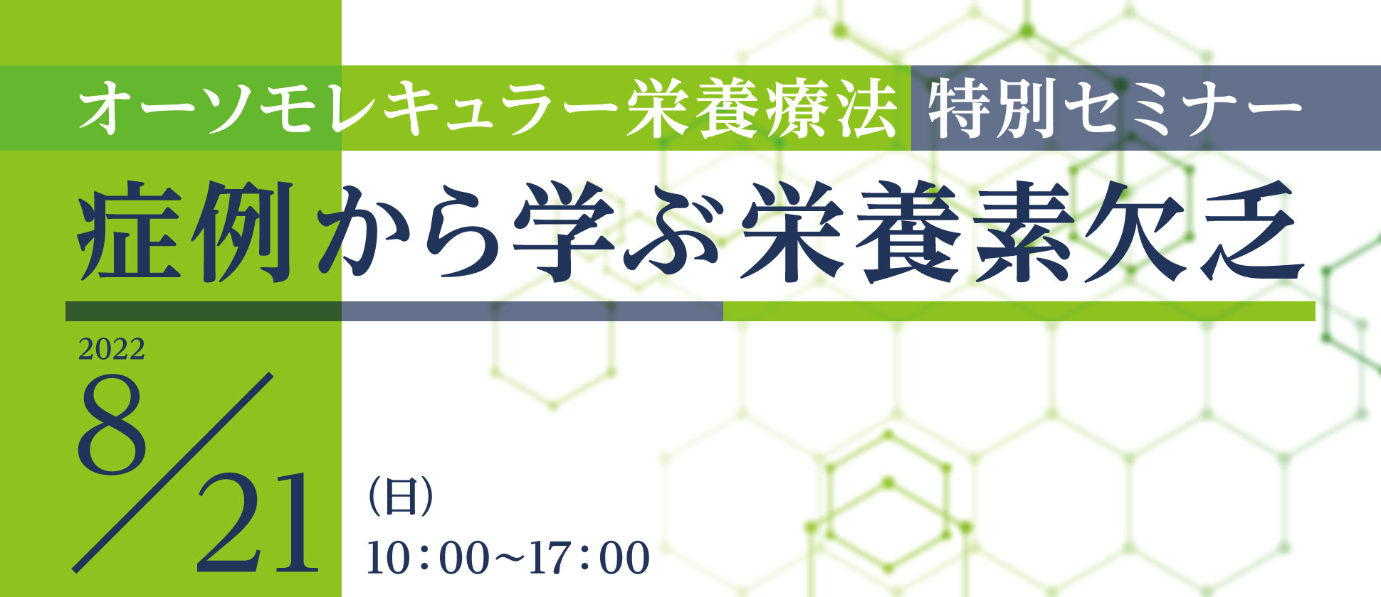 オーソモレキュラー栄養療法 特別セミナー「症例から学ぶ栄養素欠乏」|2022年8月21日(日)10:00~17:00