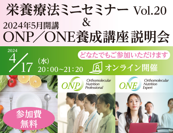 栄養療法ミニセミナー Vol.20 ＆ ONP／ONE養成講座説明会｜2024年4月17日（水）20：00～21：20