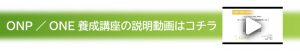 ONP／ONE養成講座の説明動画はコチラ